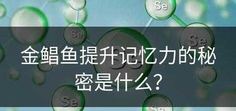 金鲳鱼提升记忆力的秘密是什么？